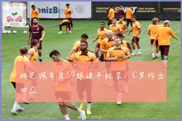 姆巴佩年度59球追平纪录，C罗作出回应