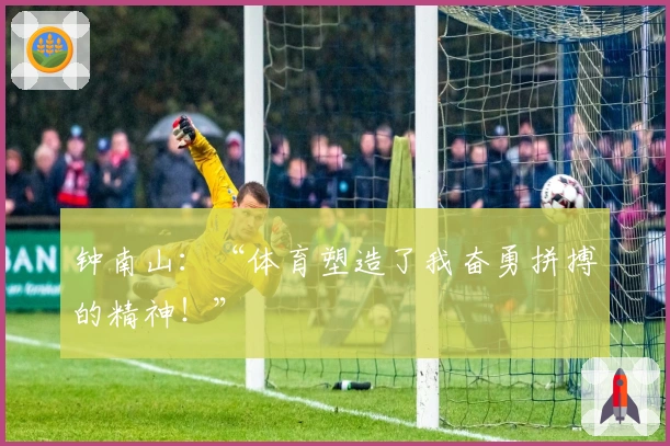 钟南山：“体育塑造了我奋勇拼搏的精神！”