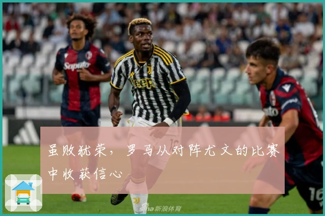 虽败犹荣，罗马从对阵尤文的比赛中收获信心